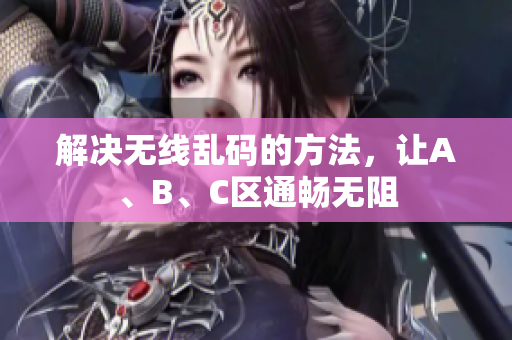 解决无线乱码的方法，让A、B、C区通畅无阻