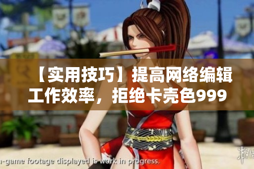 【实用技巧】提高网络编辑工作效率，拒绝卡壳色999