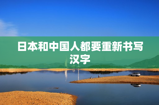 日本和中国人都要重新书写汉字