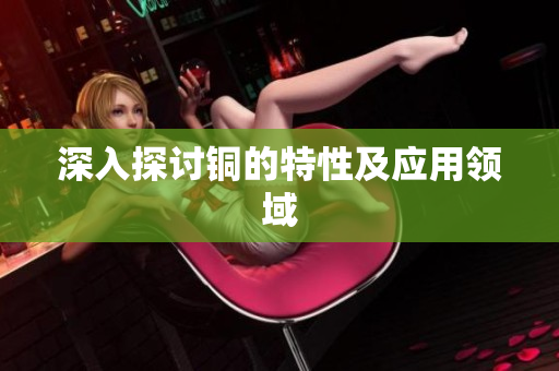 深入探讨铜的特性及应用领域