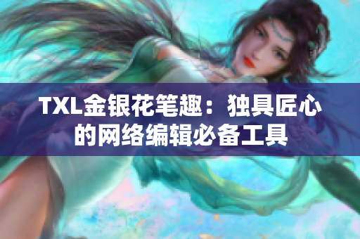 TXL金银花笔趣：独具匠心的网络编辑必备工具