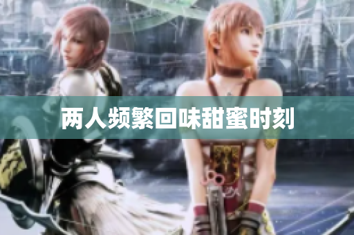 两人频繁回味甜蜜时刻