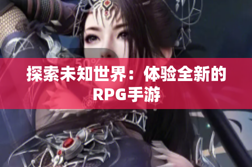 探索未知世界：体验全新的RPG手游