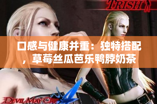 口感与健康并重：独特搭配，草莓丝瓜芭乐鸭脖奶茶