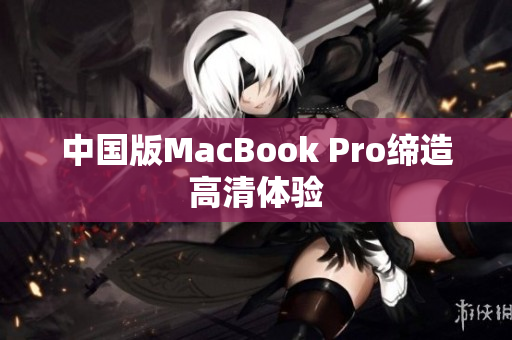 中国版MacBook Pro缔造高清体验