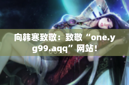 向韩寒致敬：致敬“one.yg99.aqq”网站！