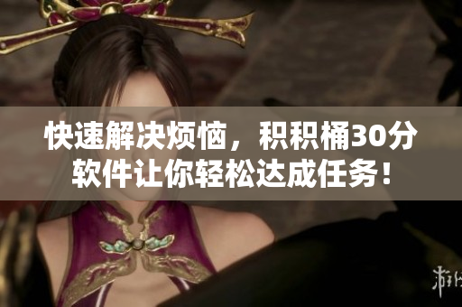 快速解决烦恼，积积桶30分软件让你轻松达成任务！