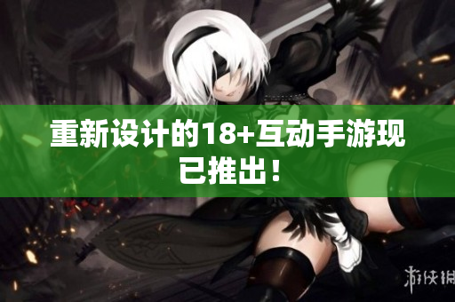 重新设计的18+互动手游现已推出！