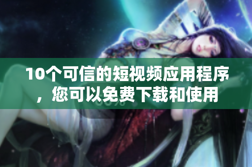 10个可信的短视频应用程序，您可以免费下载和使用