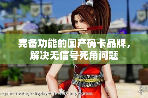 完备功能的国产码卡品牌，解决无信号死角问题