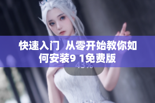 快速入门  从零开始教你如何安装9 1免费版