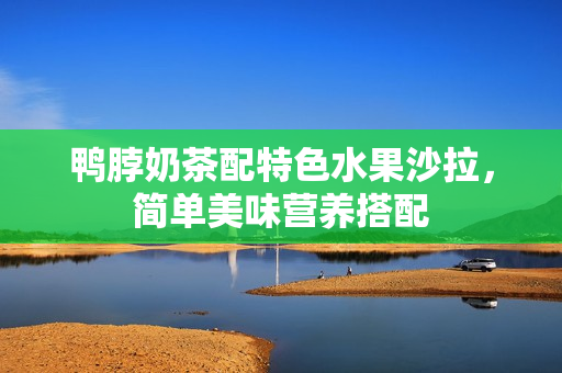 鸭脖奶茶配特色水果沙拉，简单美味营养搭配