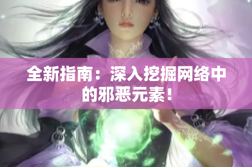 全新指南：深入挖掘网络中的邪恶元素！