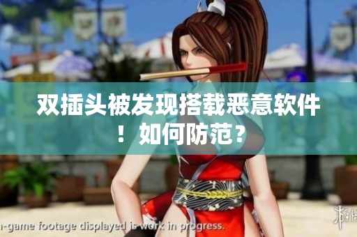 双插头被发现搭载恶意软件！如何防范？