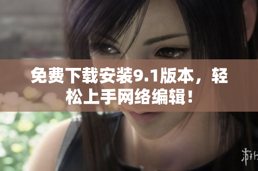 免费下载安装9.1版本，轻松上手网络编辑！