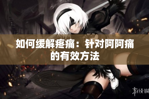 如何缓解疼痛：针对阿阿痛的有效方法