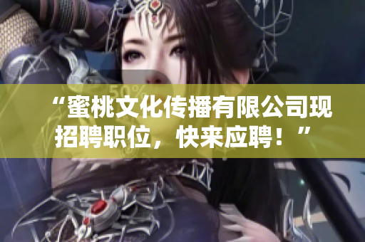 “蜜桃文化传播有限公司现招聘职位，快来应聘！”
