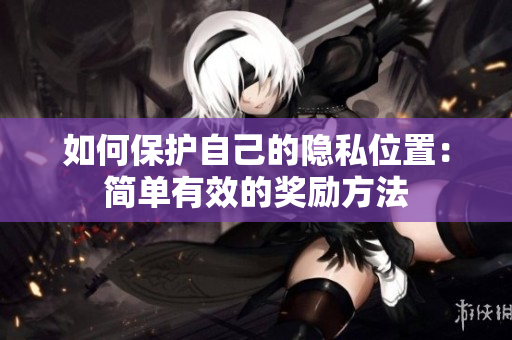 如何保护自己的隐私位置：简单有效的奖励方法