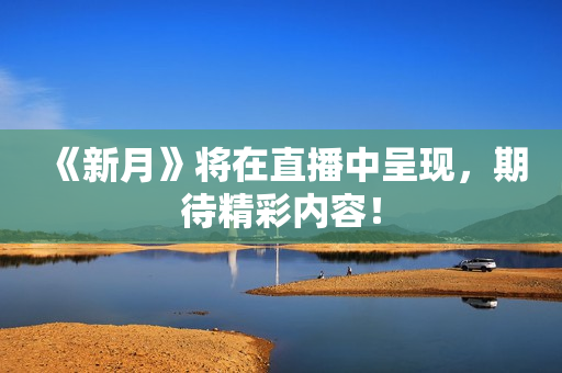 《新月》将在直播中呈现，期待精彩内容！