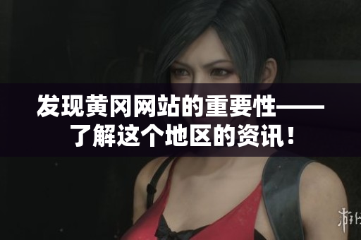 发现黄冈网站的重要性——了解这个地区的资讯！