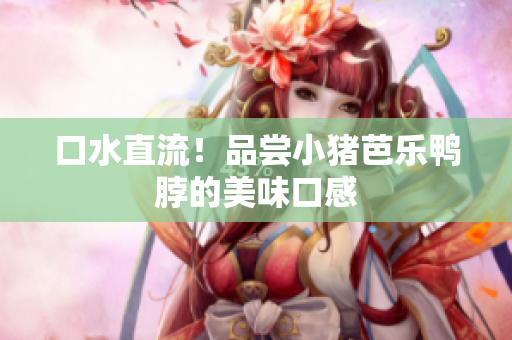 口水直流！品尝小猪芭乐鸭脖的美味口感