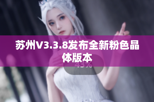 苏州V3.3.8发布全新粉色晶体版本