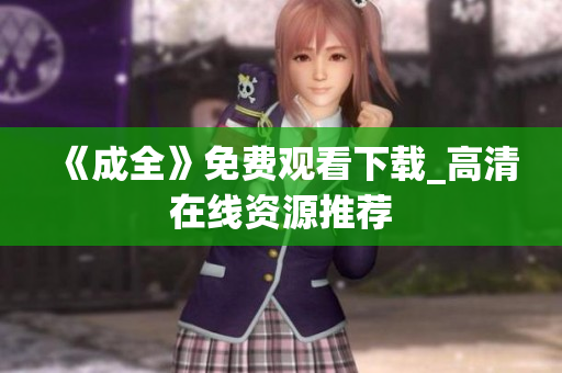 《成全》免费观看下载_高清在线资源推荐