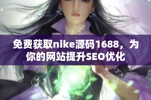 免费获取nike源码1688，为你的网站提升SEO优化
