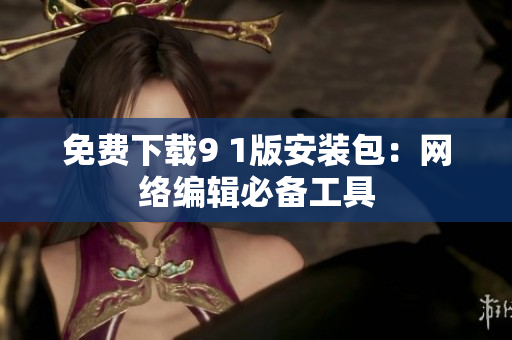 免费下载9 1版安装包：网络编辑必备工具