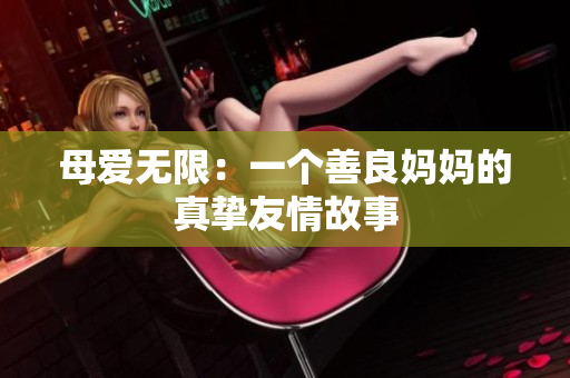 母爱无限：一个善良妈妈的真挚友情故事