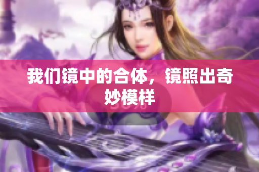 我们镜中的合体，镜照出奇妙模样