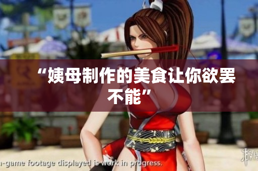 “姨母制作的美食让你欲罢不能”