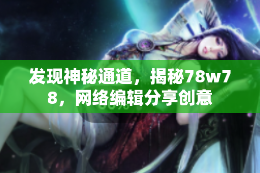 发现神秘通道，揭秘78w78，网络编辑分享创意