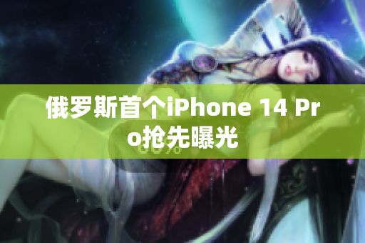 俄罗斯首个iPhone 14 Pro抢先曝光