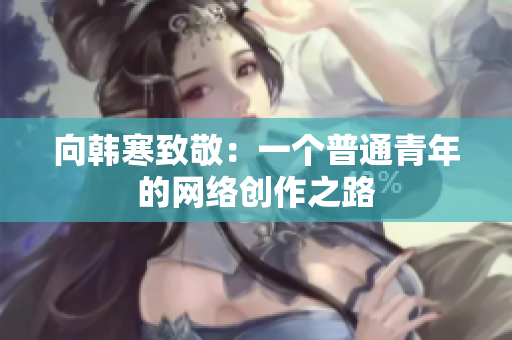 向韩寒致敬：一个普通青年的网络创作之路