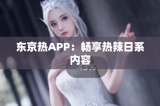 东京热APP：畅享热辣日系内容