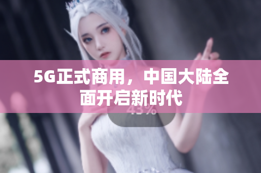 5G正式商用，中国大陆全面开启新时代