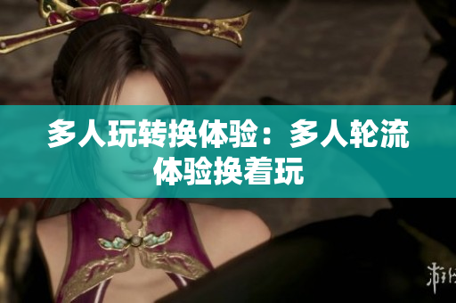 多人玩转换体验：多人轮流体验换着玩