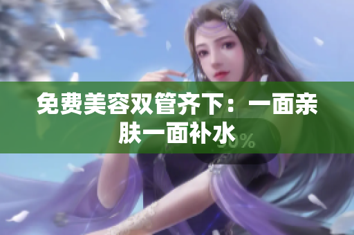 免费美容双管齐下：一面亲肤一面补水