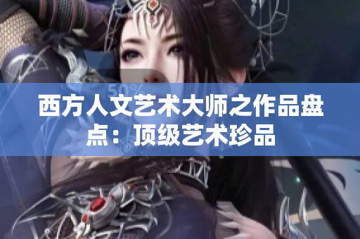 西方人文艺术大师之作品盘点：顶级艺术珍品