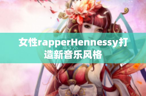 女性rapperHennessy打造新音乐风格