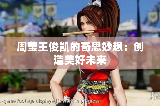 周莹王俊凯的奇思妙想：创造美好未来