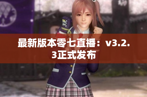 最新版本零七直播：v3.2.3正式发布