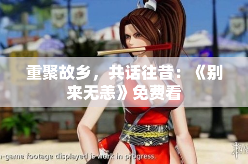 重聚故乡，共话往昔：《别来无恙》免费看