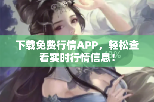 下载免费行情APP，轻松查看实时行情信息！