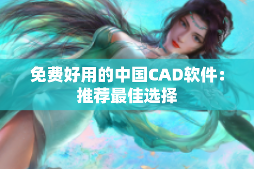 免费好用的中国CAD软件：推荐最佳选择