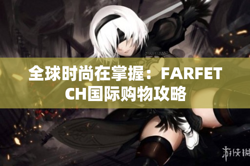 全球时尚在掌握：FARFETCH国际购物攻略