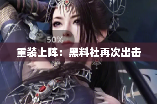 重装上阵：黑料社再次出击