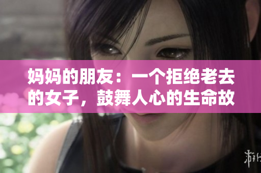 妈妈的朋友：一个拒绝老去的女子，鼓舞人心的生命故事