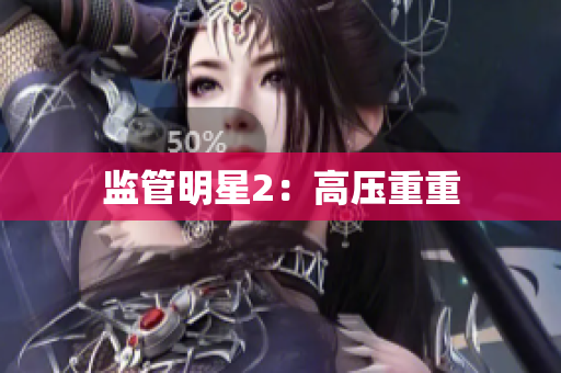 监管明星2：高压重重